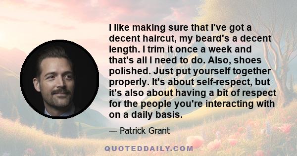 I like making sure that I've got a decent haircut, my beard's a decent length. I trim it once a week and that's all I need to do. Also, shoes polished. Just put yourself together properly. It's about self-respect, but