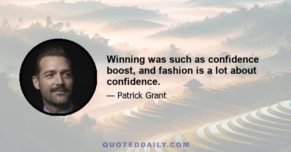 Winning was such as confidence boost, and fashion is a lot about confidence.