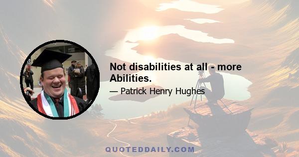 Not disabilities at all - more Abilities.