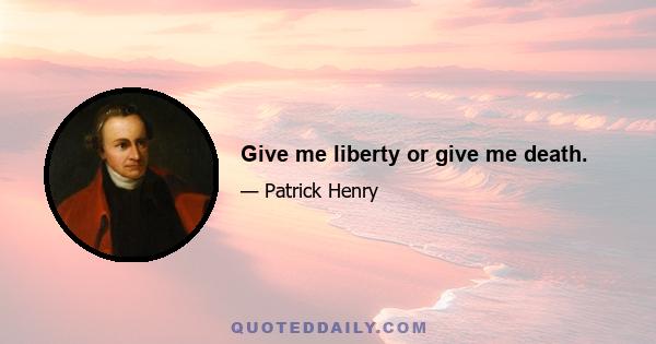 Give me liberty or give me death.