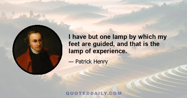 I have but one lamp by which my feet are guided, and that is the lamp of experience.