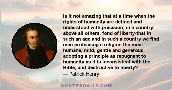 Is it not amazing that at a time when the rights of humanity are defined and understood with precision, in a country, above all others, fond of liberty-that in such an age and in such a country we find men professing a