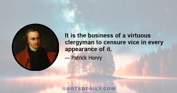 It is the business of a virtuous clergyman to censure vice in every appearance of it.