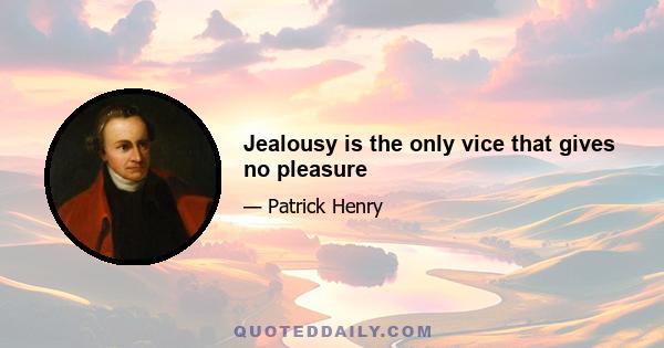 Jealousy is the only vice that gives no pleasure