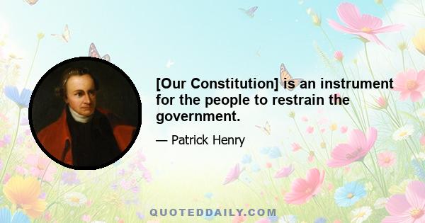 [Our Constitution] is an instrument for the people to restrain the government.