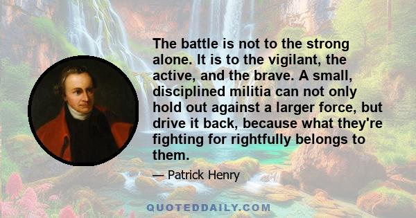 The battle is not to the strong alone. It is to the vigilant, the active, and the brave. A small, disciplined militia can not only hold out against a larger force, but drive it back, because what they're fighting for