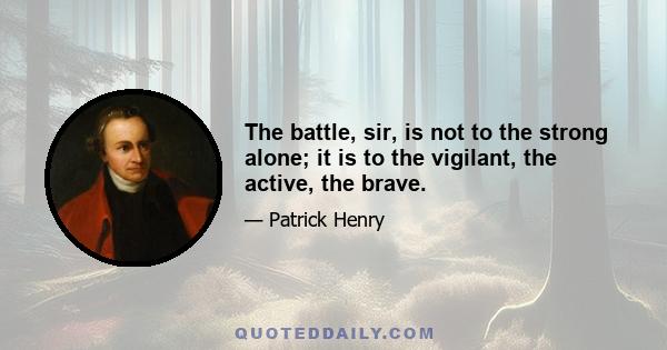 The battle, sir, is not to the strong alone; it is to the vigilant, the active, the brave.