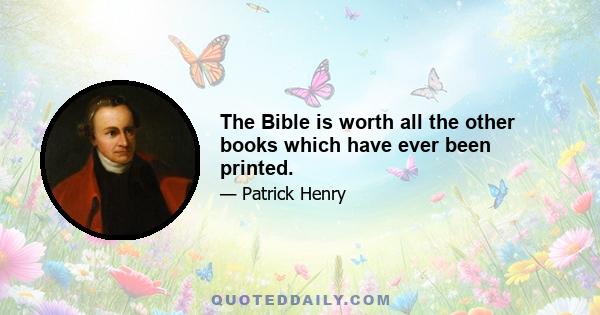 The Bible is worth all the other books which have ever been printed.