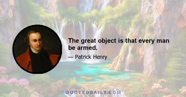 The great object is that every man be armed.