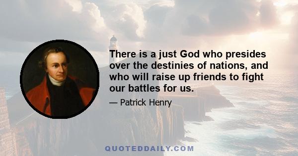 There is a just God who presides over the destinies of nations, and who will raise up friends to fight our battles for us.