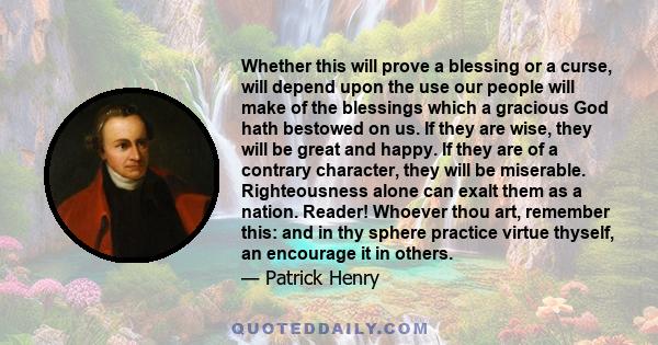 Whether this will prove a blessing or a curse, will depend upon the use our people will make of the blessings which a gracious God hath bestowed on us. If they are wise, they will be great and happy. If they are of a