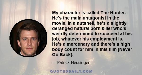 My character is called The Hunter. He's the main antagonist in the movie. In a nutshell, he's a slightly deranged natural born killer who's weirdly determined to succeed at his job, whatever his employment is. He's a