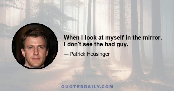 When I look at myself in the mirror, I don't see the bad guy.