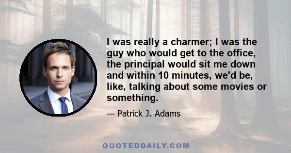 I was really a charmer; I was the guy who would get to the office, the principal would sit me down and within 10 minutes, we'd be, like, talking about some movies or something.