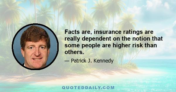 Facts are, insurance ratings are really dependent on the notion that some people are higher risk than others.