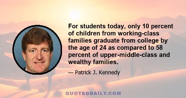 For students today, only 10 percent of children from working-class families graduate from college by the age of 24 as compared to 58 percent of upper-middle-class and wealthy families.