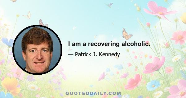 I am a recovering alcoholic.