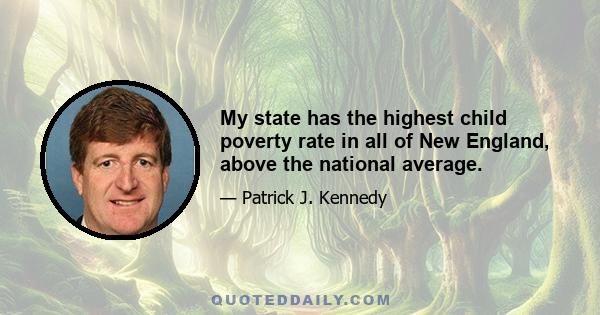 My state has the highest child poverty rate in all of New England, above the national average.