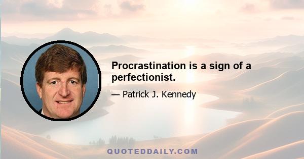 Procrastination is a sign of a perfectionist.