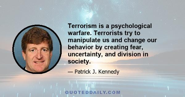 Terrorism is a psychological warfare. Terrorists try to manipulate us and change our behavior by creating fear, uncertainty, and division in society.