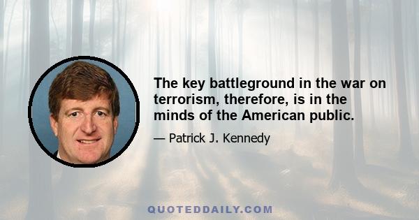 The key battleground in the war on terrorism, therefore, is in the minds of the American public.