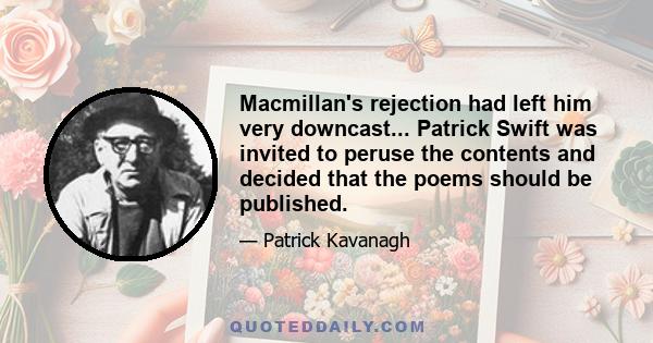 Macmillan's rejection had left him very downcast... Patrick Swift was invited to peruse the contents and decided that the poems should be published.