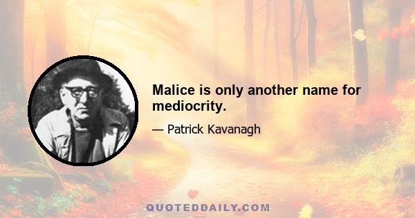 Malice is only another name for mediocrity.