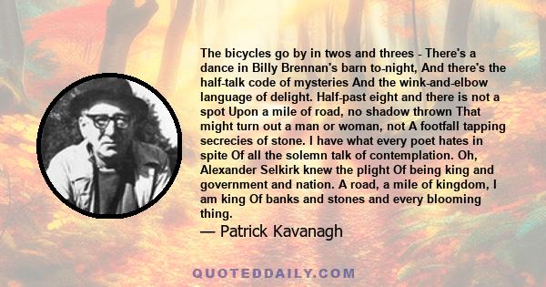 The bicycles go by in twos and threes - There's a dance in Billy Brennan's barn to-night, And there's the half-talk code of mysteries And the wink-and-elbow language of delight. Half-past eight and there is not a spot