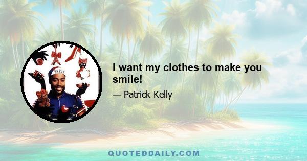 I want my clothes to make you smile!