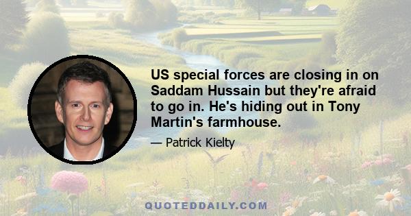 US special forces are closing in on Saddam Hussain but they're afraid to go in. He's hiding out in Tony Martin's farmhouse.