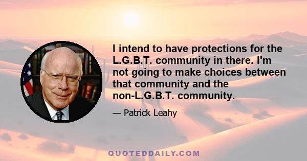 I intend to have protections for the L.G.B.T. community in there. I'm not going to make choices between that community and the non-L.G.B.T. community.