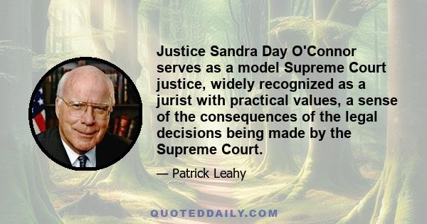 Justice Sandra Day O'Connor serves as a model Supreme Court justice, widely recognized as a jurist with practical values, a sense of the consequences of the legal decisions being made by the Supreme Court.