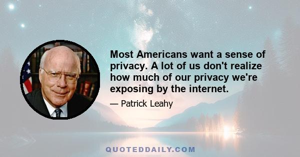 Most Americans want a sense of privacy. A lot of us don't realize how much of our privacy we're exposing by the internet.