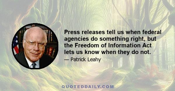 Press releases tell us when federal agencies do something right, but the Freedom of Information Act lets us know when they do not.