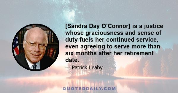 [Sandra Day O'Connor] is a justice whose graciousness and sense of duty fuels her continued service, even agreeing to serve more than six months after her retirement date.