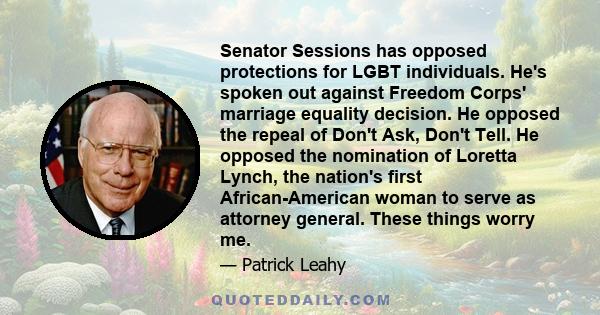 Senator Sessions has opposed protections for LGBT individuals. He's spoken out against Freedom Corps' marriage equality decision. He opposed the repeal of Don't Ask, Don't Tell. He opposed the nomination of Loretta