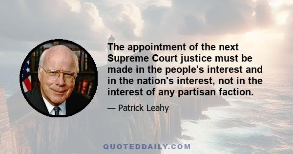 The appointment of the next Supreme Court justice must be made in the people's interest and in the nation's interest, not in the interest of any partisan faction.