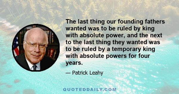 The last thing our founding fathers wanted was to be ruled by king with absolute power, and the next to the last thing they wanted was to be ruled by a temporary king with absolute powers for four years.