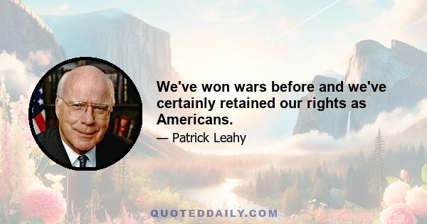 We've won wars before and we've certainly retained our rights as Americans.