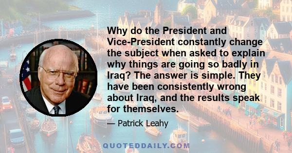 Why do the President and Vice-President constantly change the subject when asked to explain why things are going so badly in Iraq? The answer is simple. They have been consistently wrong about Iraq, and the results