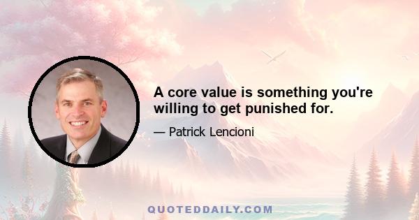 A core value is something you're willing to get punished for.