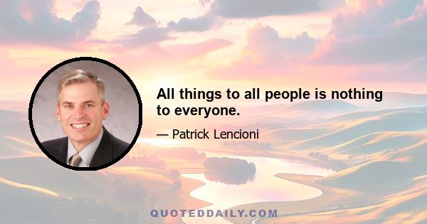 All things to all people is nothing to everyone.