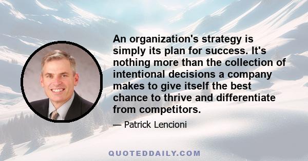 An organization's strategy is simply its plan for success. It's nothing more than the collection of intentional decisions a company makes to give itself the best chance to thrive and differentiate from competitors.