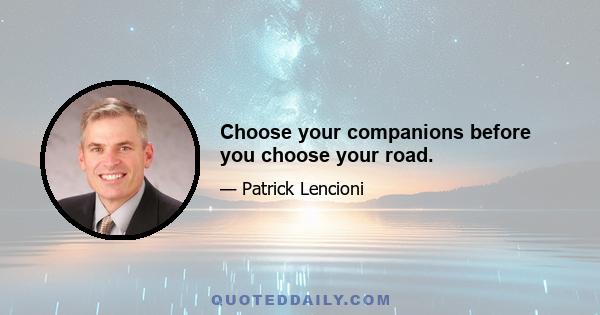 Choose your companions before you choose your road.