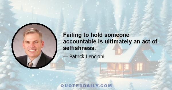 Failing to hold someone accountable is ultimately an act of selfishness.