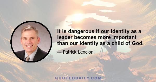 It is dangerous if our identity as a leader becomes more important than our identity as a child of God.