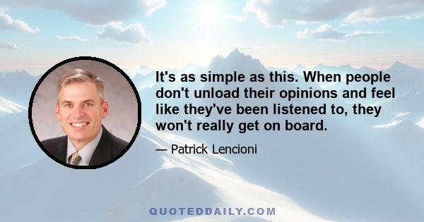 It's as simple as this. When people don't unload their opinions and feel like they've been listened to, they won't really get on board.