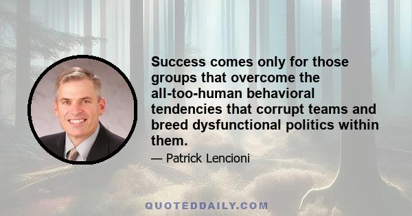 Success comes only for those groups that overcome the all-too-human behavioral tendencies that corrupt teams and breed dysfunctional politics within them.