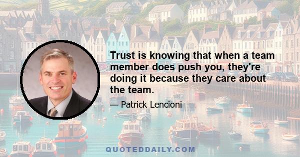 Trust is knowing that when a team member does push you, they're doing it because they care about the team.