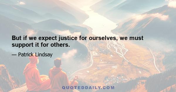 But if we expect justice for ourselves, we must support it for others.